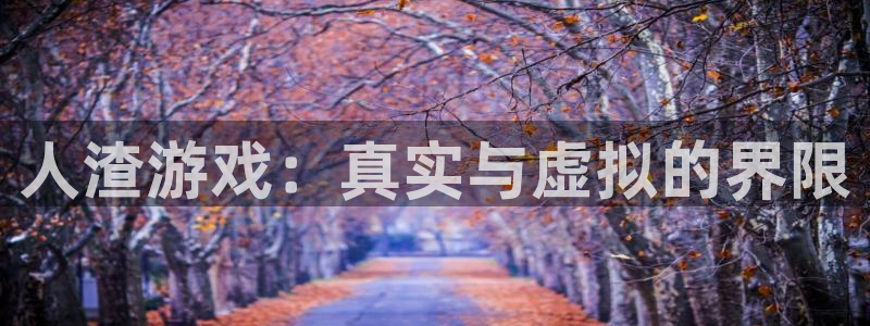 赢咖娱乐平台登录：人渣游戏：真实与虚拟的界限