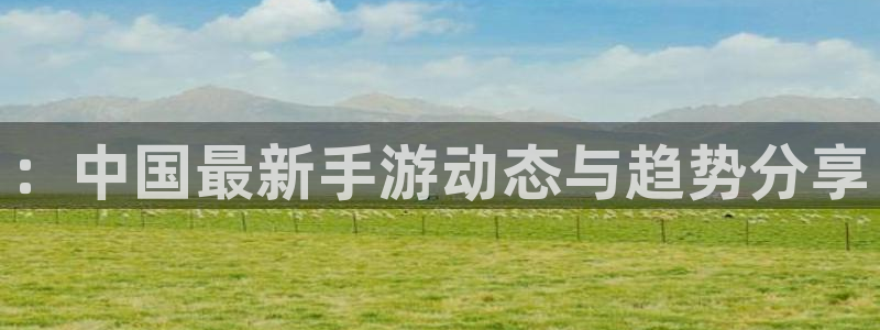 赢咖娱乐直属：：中国最新手游动态与趋势分享