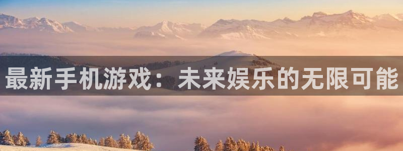 赢咖娱乐网址官网：最新手机游戏：未来娱乐的无限可能