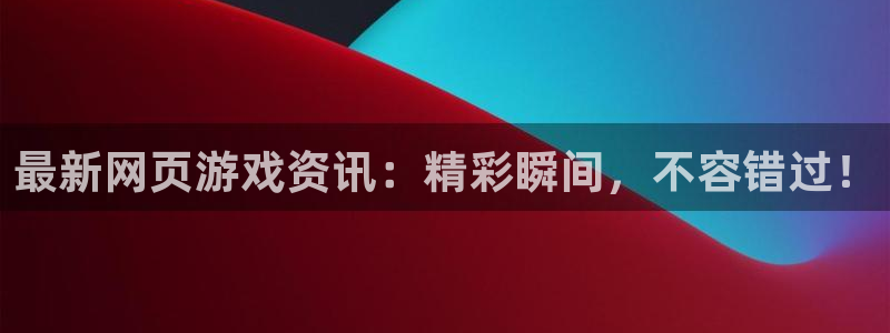 赢咖娱乐测速：最新网页游戏资讯：精彩瞬间，不容错过！