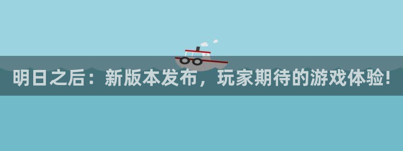 赢咖娱乐主管：明日之后：新版本发布，玩家期待的游戏体验!