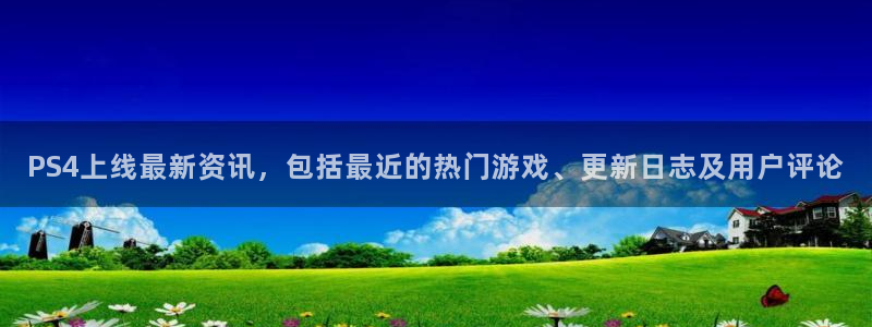 赢咖娱乐的意思：PS4上线最新资讯，包括最近的热门游戏、更新
