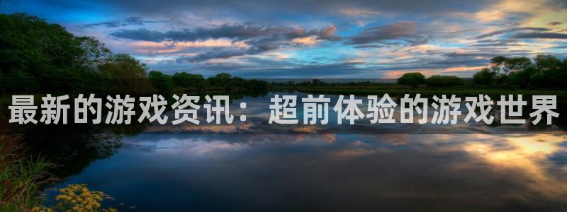 赢咖娱乐登录地址：最新的游戏资讯：超前体验的游戏世界